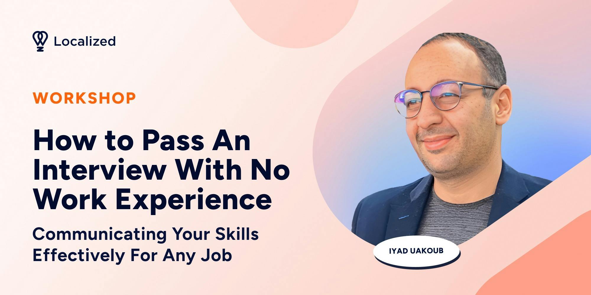 Workshop: How to Pass An Interview With No Work Experience - Communicating Your Skills Effectively For Any Job